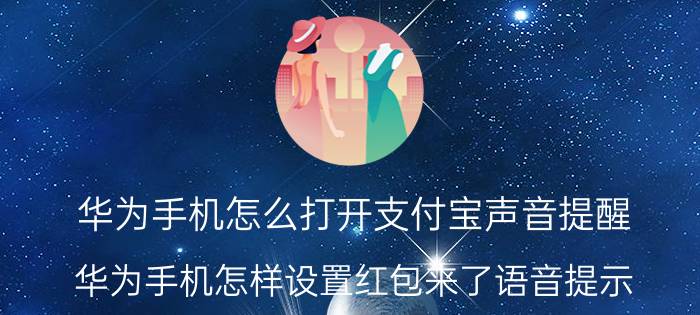 华为手机怎么打开支付宝声音提醒 华为手机怎样设置红包来了语音提示？